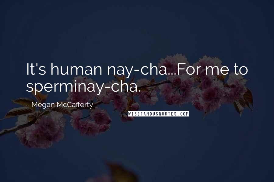 Megan McCafferty Quotes: It's human nay-cha...For me to sperminay-cha.