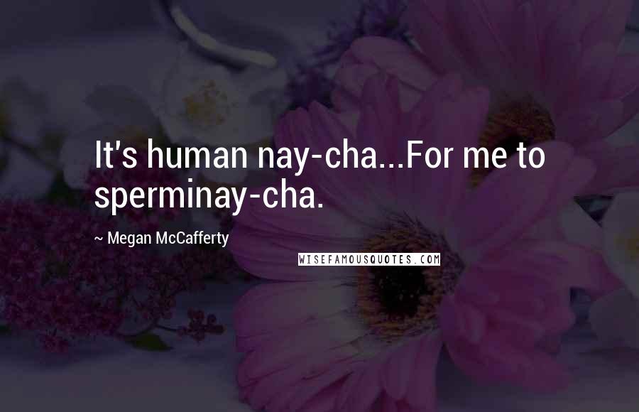 Megan McCafferty Quotes: It's human nay-cha...For me to sperminay-cha.