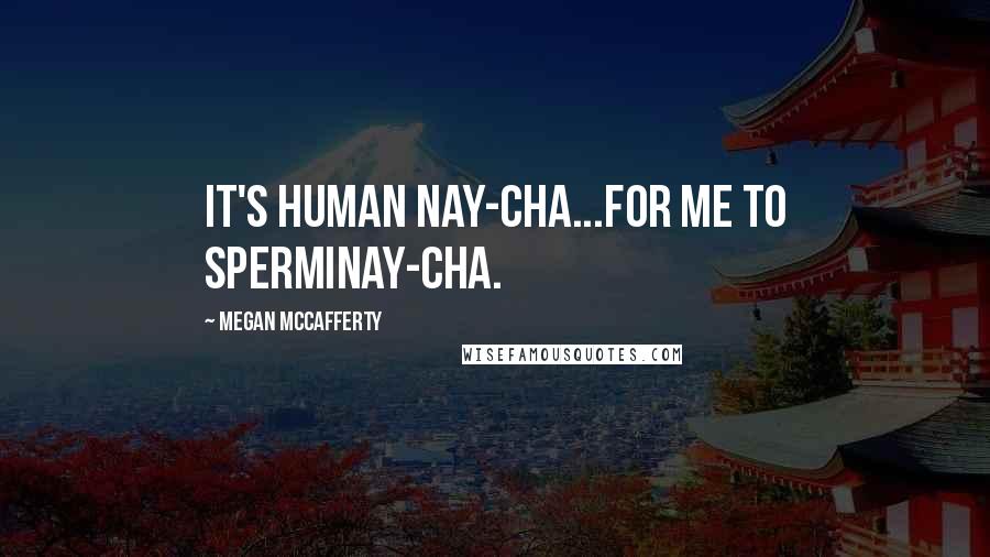 Megan McCafferty Quotes: It's human nay-cha...For me to sperminay-cha.