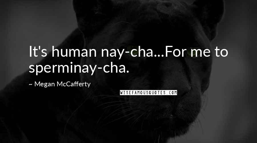 Megan McCafferty Quotes: It's human nay-cha...For me to sperminay-cha.