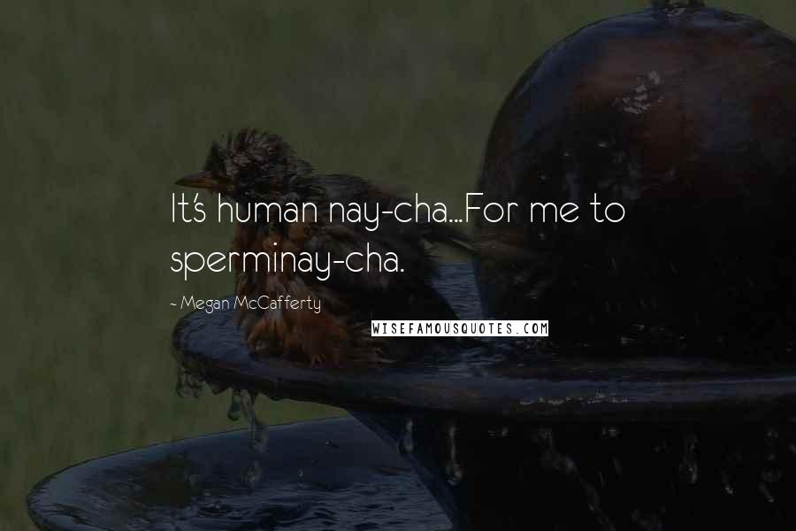 Megan McCafferty Quotes: It's human nay-cha...For me to sperminay-cha.