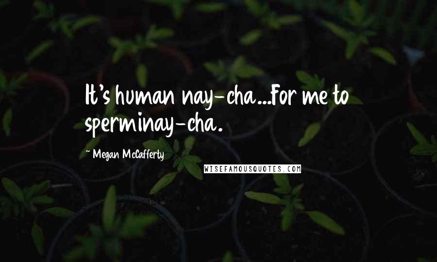 Megan McCafferty Quotes: It's human nay-cha...For me to sperminay-cha.