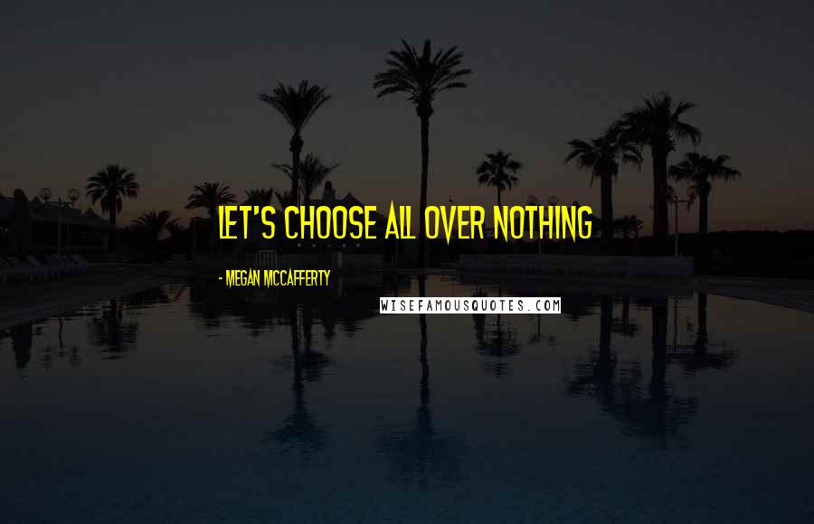 Megan McCafferty Quotes: Let's choose all over nothing