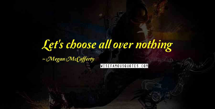 Megan McCafferty Quotes: Let's choose all over nothing