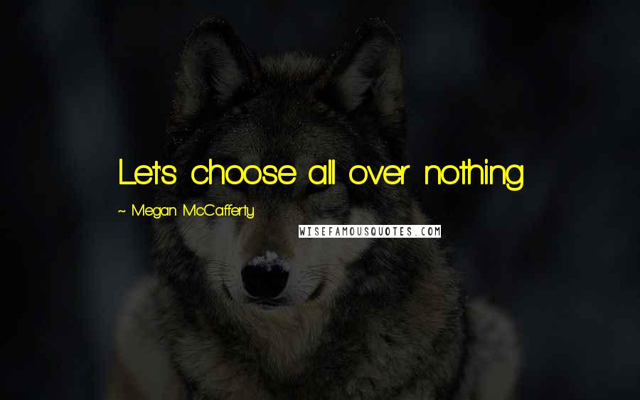 Megan McCafferty Quotes: Let's choose all over nothing