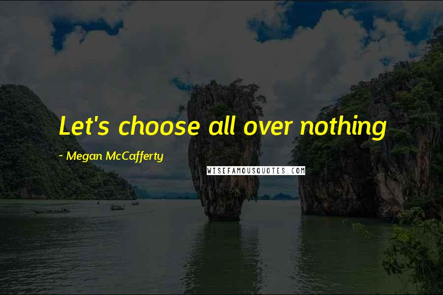 Megan McCafferty Quotes: Let's choose all over nothing