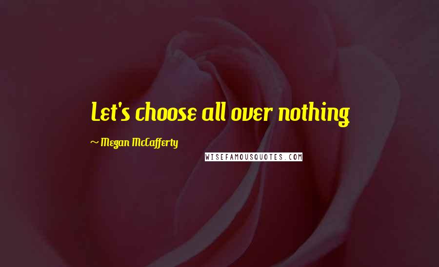 Megan McCafferty Quotes: Let's choose all over nothing