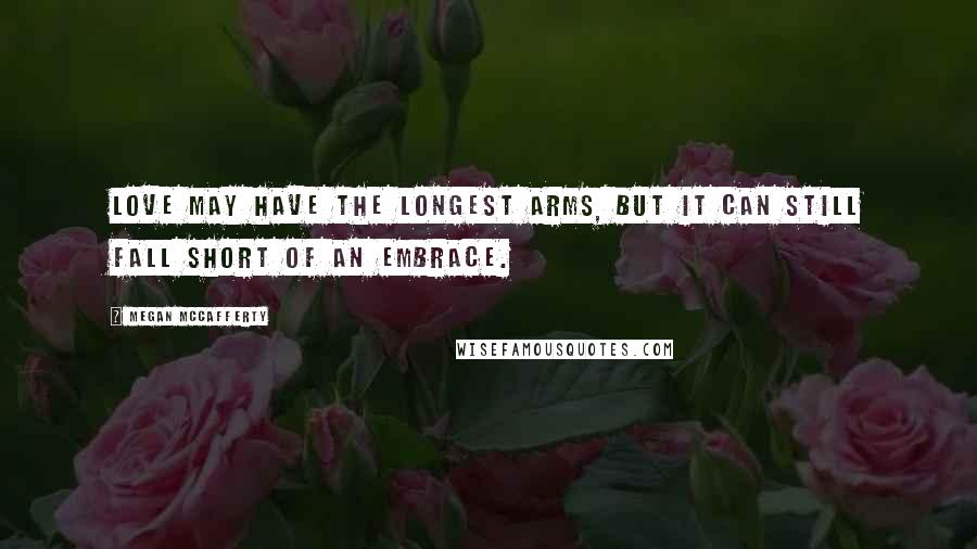 Megan McCafferty Quotes: Love may have the longest arms, but it can still fall short of an embrace.
