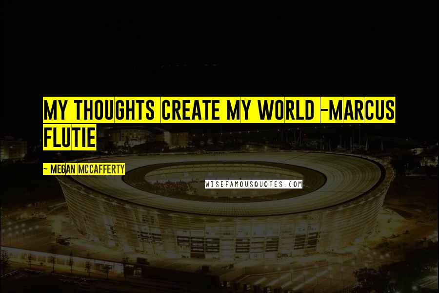 Megan McCafferty Quotes: My thoughts create my world -Marcus Flutie