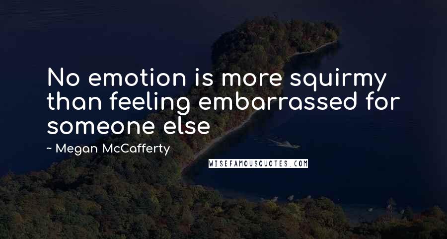 Megan McCafferty Quotes: No emotion is more squirmy than feeling embarrassed for someone else