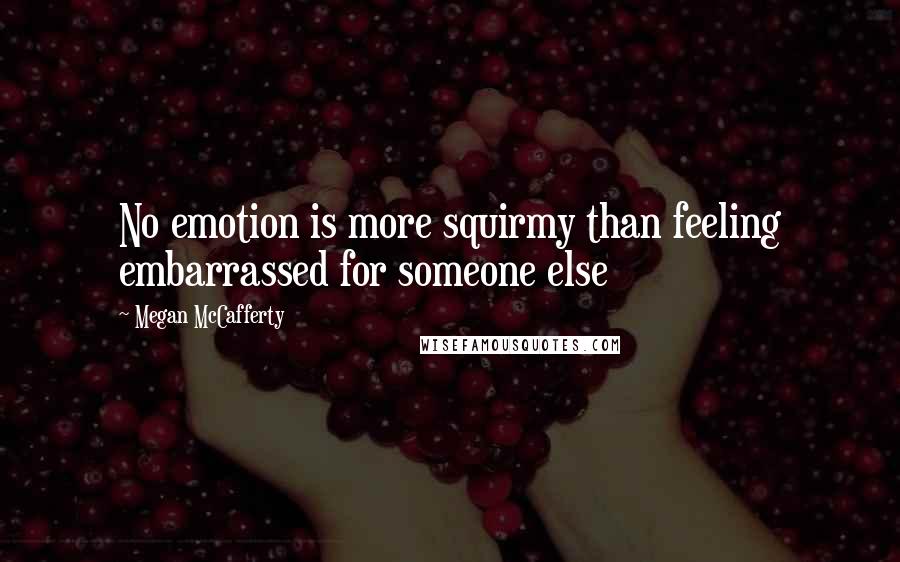 Megan McCafferty Quotes: No emotion is more squirmy than feeling embarrassed for someone else