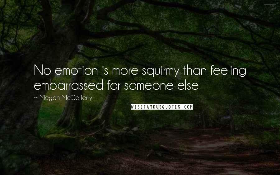 Megan McCafferty Quotes: No emotion is more squirmy than feeling embarrassed for someone else