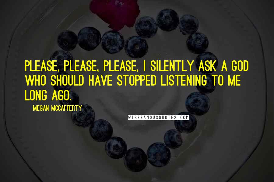 Megan McCafferty Quotes: Please, please, please, I silently ask a God who should have stopped listening to me long ago.