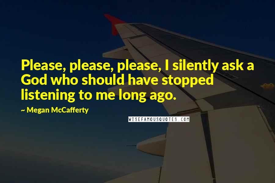 Megan McCafferty Quotes: Please, please, please, I silently ask a God who should have stopped listening to me long ago.