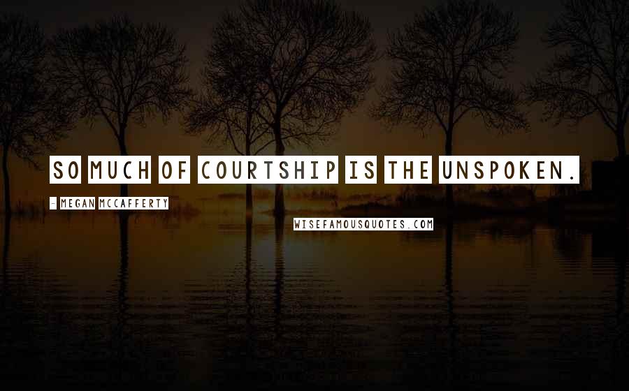 Megan McCafferty Quotes: So much of courtship is the unspoken.