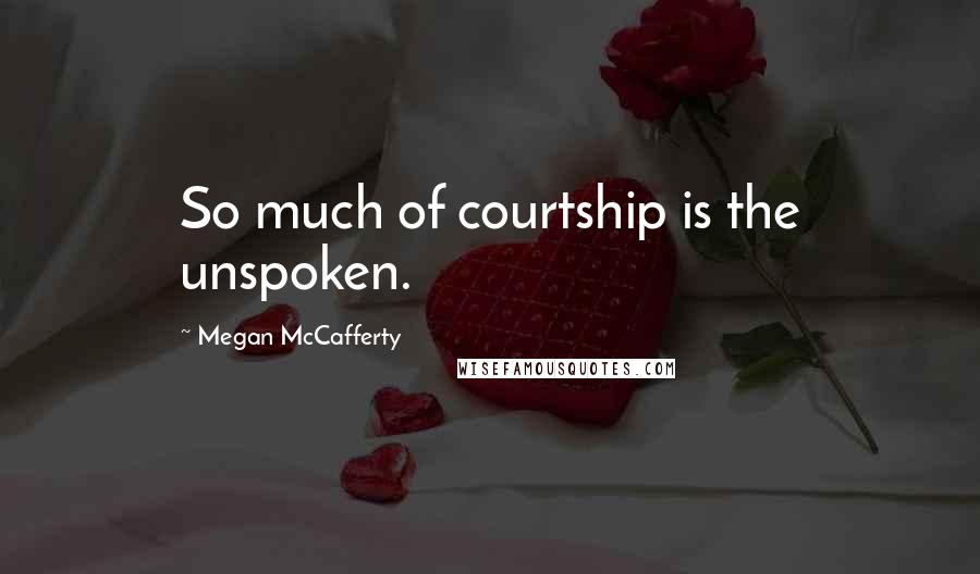 Megan McCafferty Quotes: So much of courtship is the unspoken.