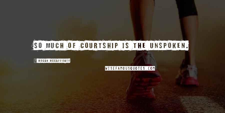 Megan McCafferty Quotes: So much of courtship is the unspoken.