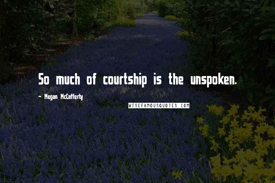 Megan McCafferty Quotes: So much of courtship is the unspoken.