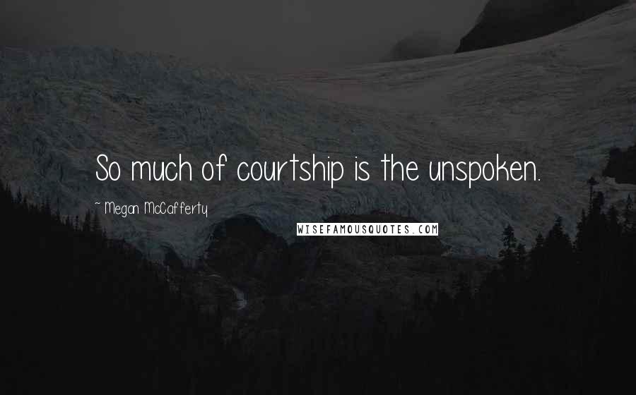 Megan McCafferty Quotes: So much of courtship is the unspoken.