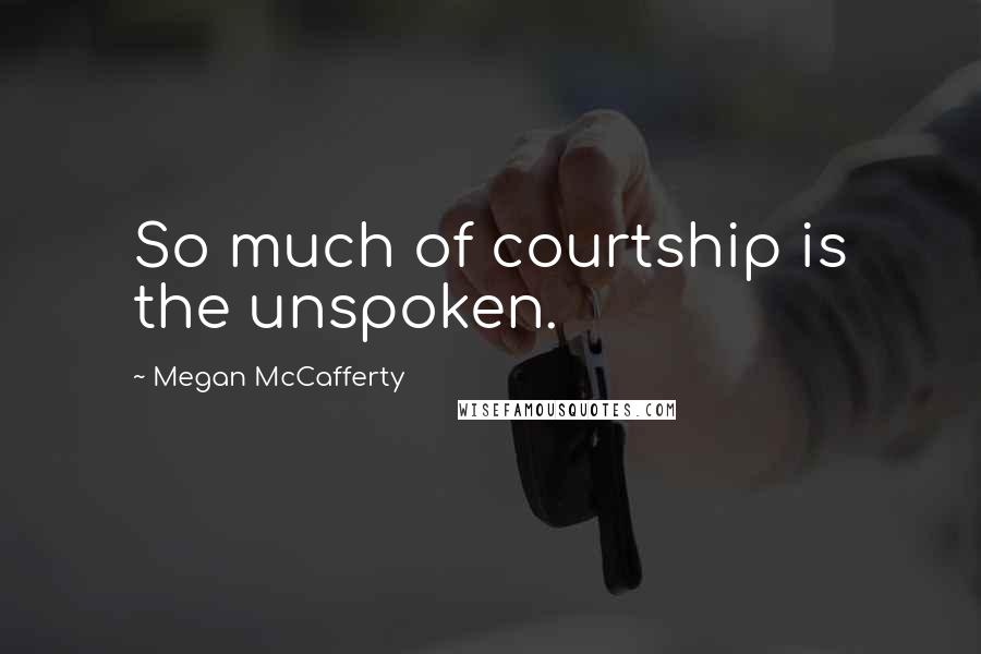 Megan McCafferty Quotes: So much of courtship is the unspoken.