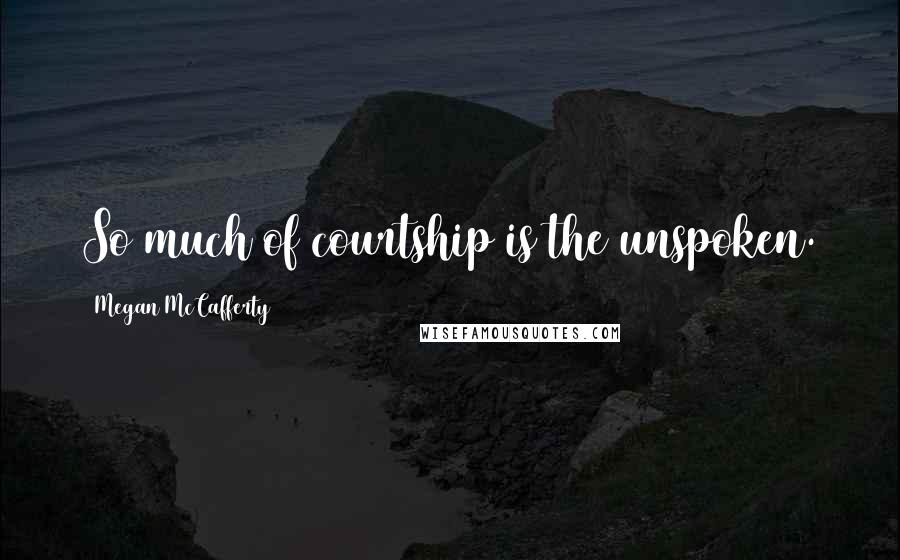 Megan McCafferty Quotes: So much of courtship is the unspoken.