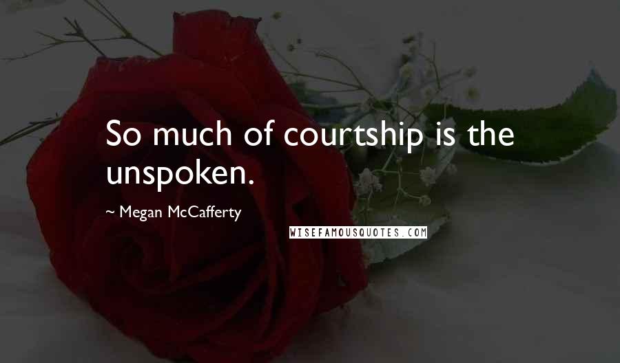 Megan McCafferty Quotes: So much of courtship is the unspoken.