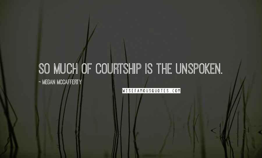 Megan McCafferty Quotes: So much of courtship is the unspoken.