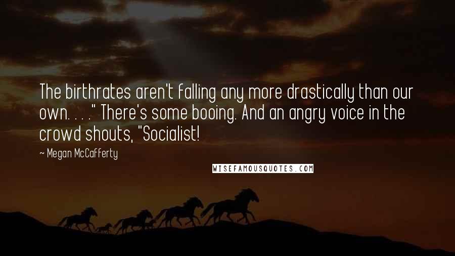 Megan McCafferty Quotes: The birthrates aren't falling any more drastically than our own. . . ." There's some booing. And an angry voice in the crowd shouts, "Socialist!