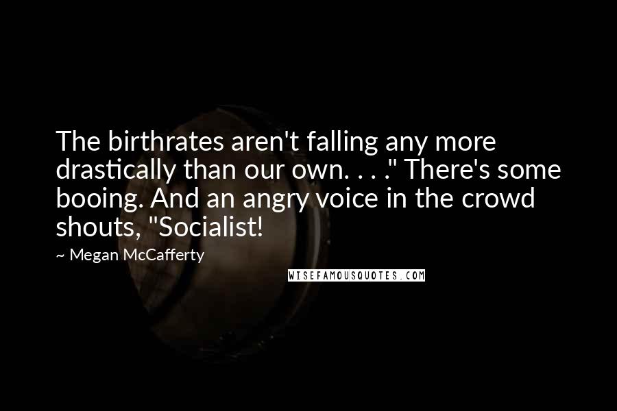 Megan McCafferty Quotes: The birthrates aren't falling any more drastically than our own. . . ." There's some booing. And an angry voice in the crowd shouts, "Socialist!