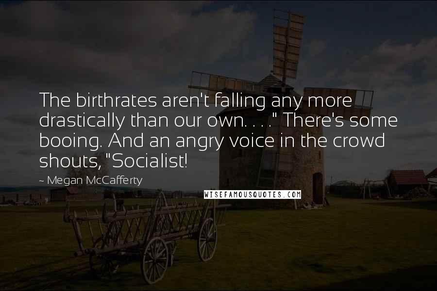 Megan McCafferty Quotes: The birthrates aren't falling any more drastically than our own. . . ." There's some booing. And an angry voice in the crowd shouts, "Socialist!