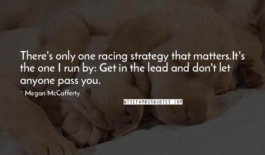 Megan McCafferty Quotes: There's only one racing strategy that matters.It's the one I run by: Get in the lead and don't let anyone pass you.