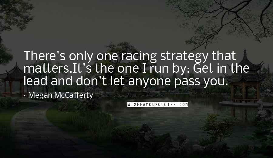 Megan McCafferty Quotes: There's only one racing strategy that matters.It's the one I run by: Get in the lead and don't let anyone pass you.