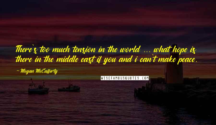 Megan McCafferty Quotes: There's too much tension in the world ... what hope is there in the middle east if you and i can't make peace.