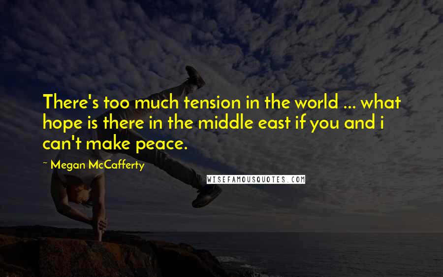 Megan McCafferty Quotes: There's too much tension in the world ... what hope is there in the middle east if you and i can't make peace.