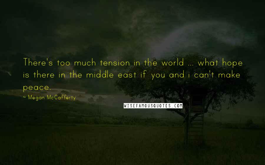 Megan McCafferty Quotes: There's too much tension in the world ... what hope is there in the middle east if you and i can't make peace.
