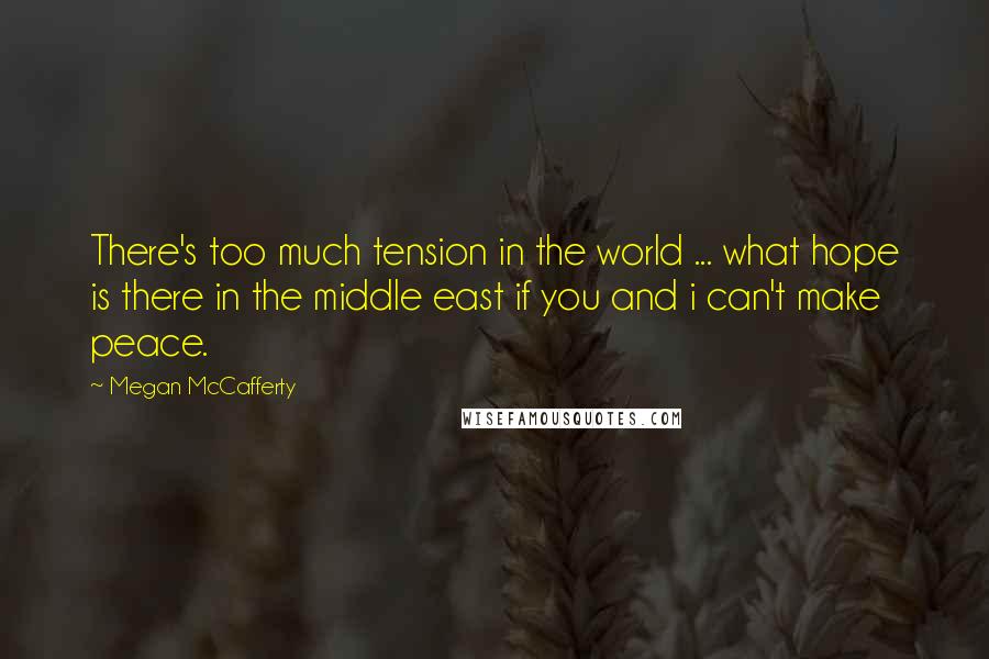 Megan McCafferty Quotes: There's too much tension in the world ... what hope is there in the middle east if you and i can't make peace.