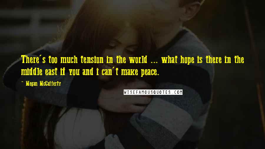 Megan McCafferty Quotes: There's too much tension in the world ... what hope is there in the middle east if you and i can't make peace.