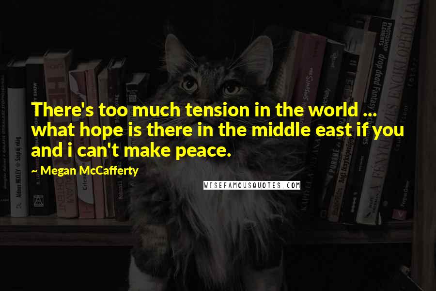 Megan McCafferty Quotes: There's too much tension in the world ... what hope is there in the middle east if you and i can't make peace.