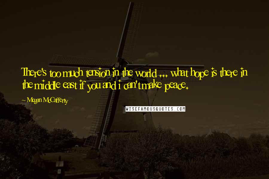 Megan McCafferty Quotes: There's too much tension in the world ... what hope is there in the middle east if you and i can't make peace.