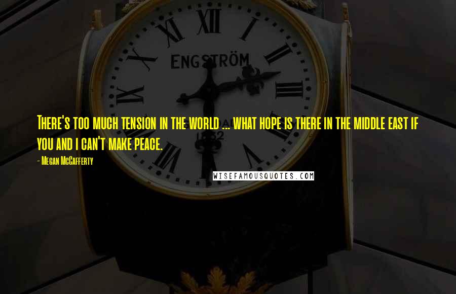 Megan McCafferty Quotes: There's too much tension in the world ... what hope is there in the middle east if you and i can't make peace.