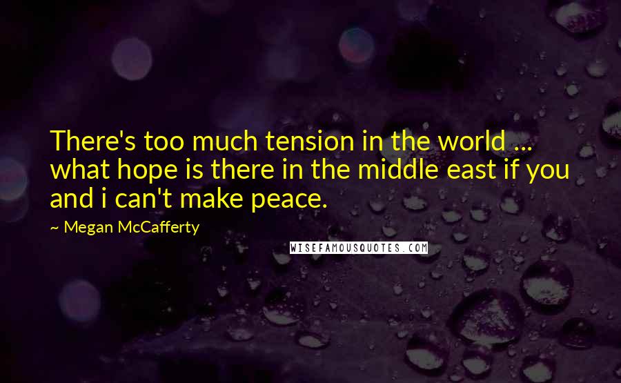 Megan McCafferty Quotes: There's too much tension in the world ... what hope is there in the middle east if you and i can't make peace.