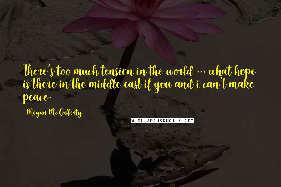 Megan McCafferty Quotes: There's too much tension in the world ... what hope is there in the middle east if you and i can't make peace.