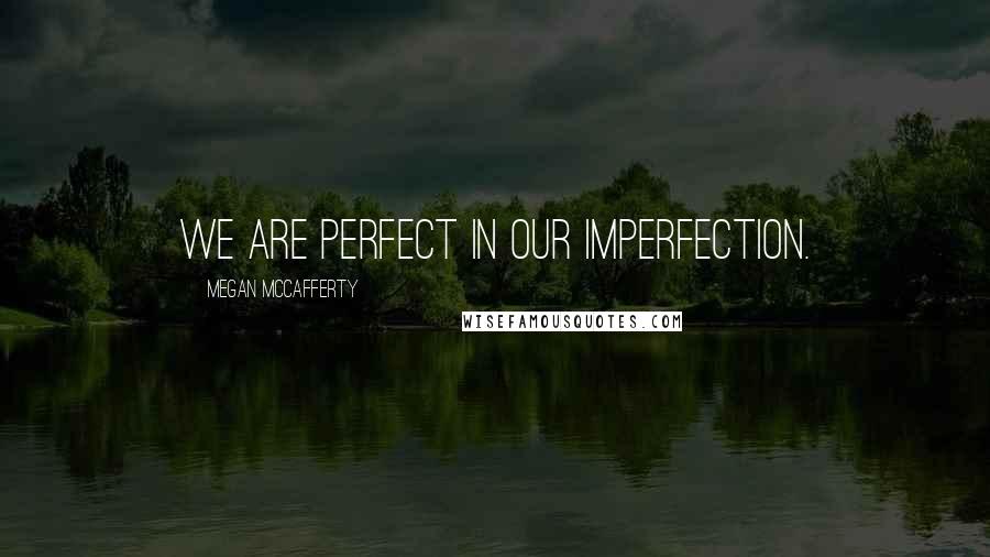 Megan McCafferty Quotes: We are perfect in our imperfection.