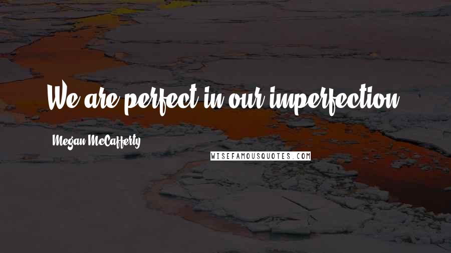 Megan McCafferty Quotes: We are perfect in our imperfection.