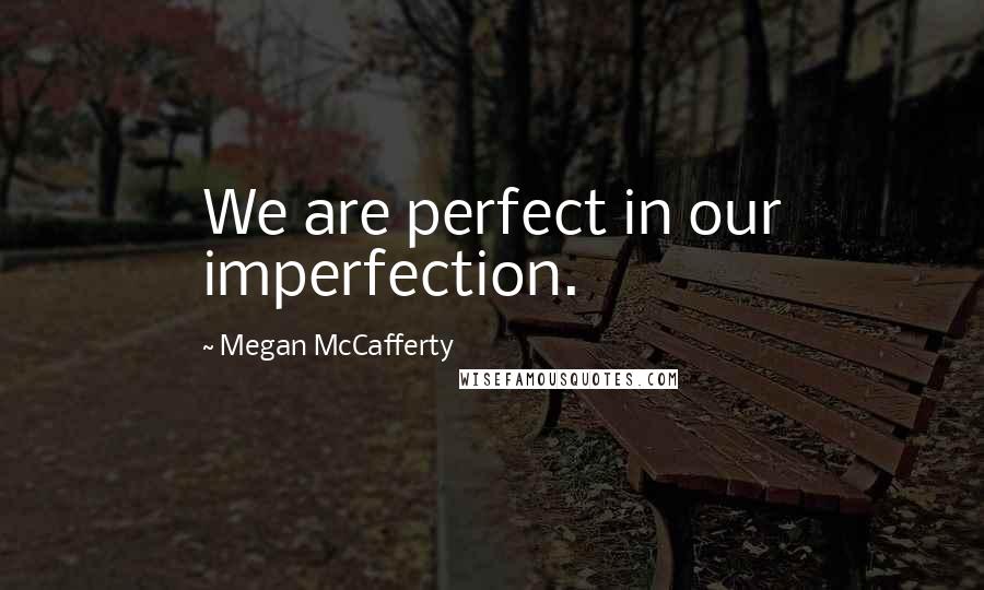 Megan McCafferty Quotes: We are perfect in our imperfection.