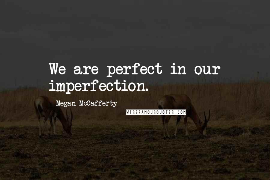 Megan McCafferty Quotes: We are perfect in our imperfection.