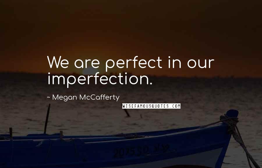Megan McCafferty Quotes: We are perfect in our imperfection.