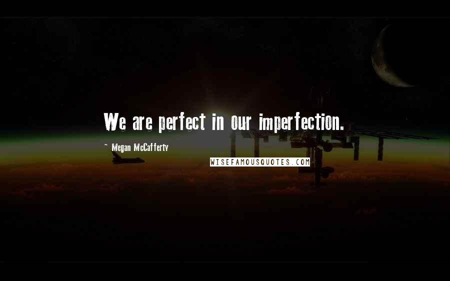 Megan McCafferty Quotes: We are perfect in our imperfection.