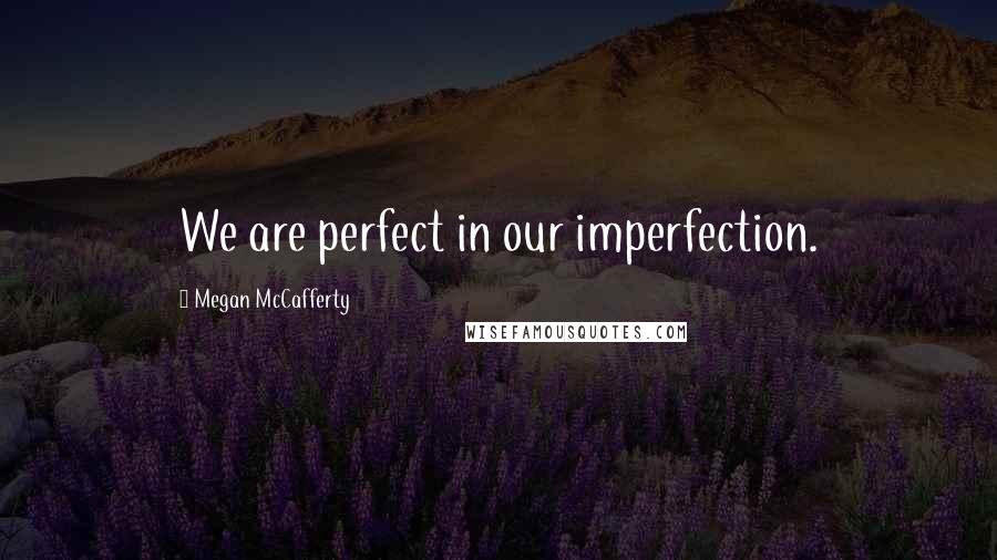 Megan McCafferty Quotes: We are perfect in our imperfection.