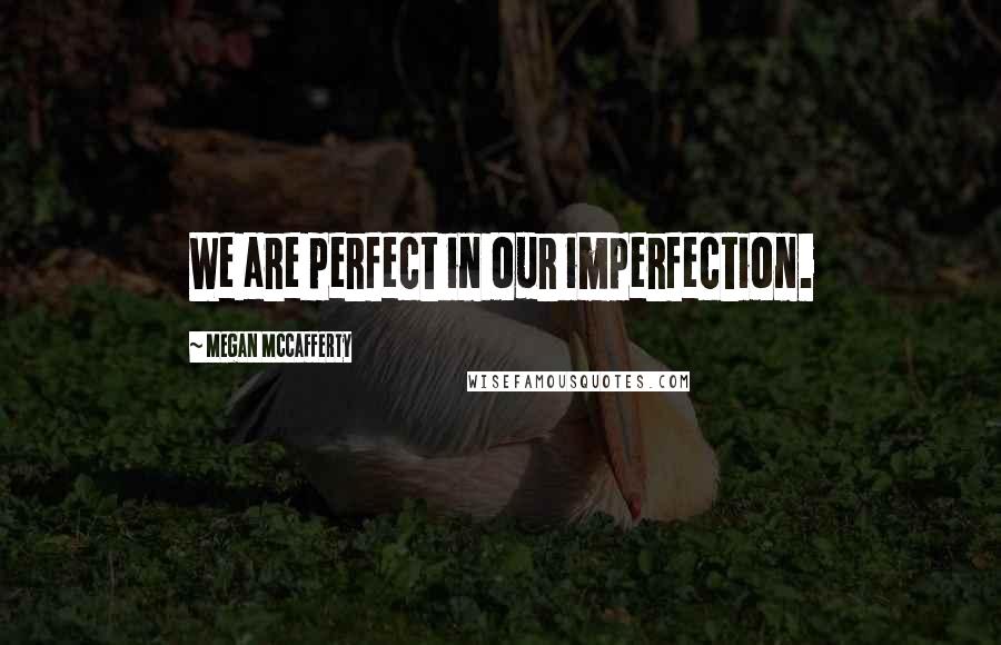 Megan McCafferty Quotes: We are perfect in our imperfection.